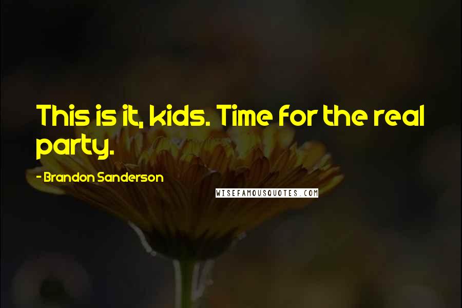 Brandon Sanderson Quotes: This is it, kids. Time for the real party.