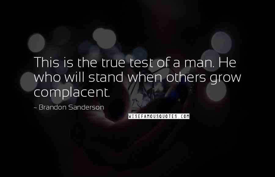 Brandon Sanderson Quotes: This is the true test of a man. He who will stand when others grow complacent.