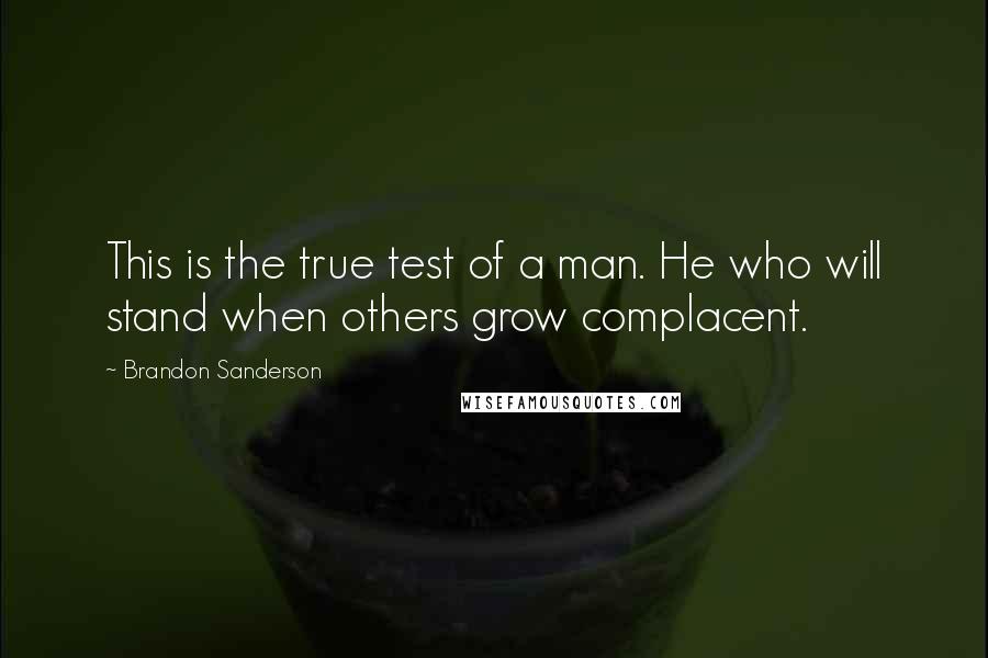 Brandon Sanderson Quotes: This is the true test of a man. He who will stand when others grow complacent.