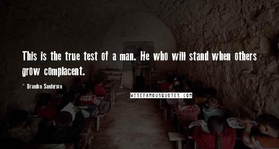Brandon Sanderson Quotes: This is the true test of a man. He who will stand when others grow complacent.