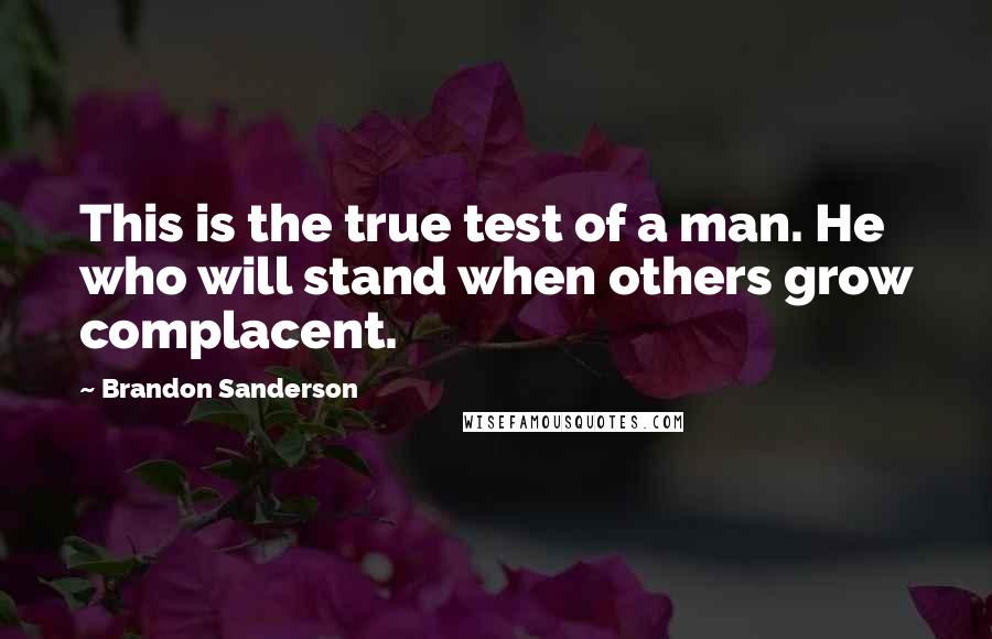 Brandon Sanderson Quotes: This is the true test of a man. He who will stand when others grow complacent.