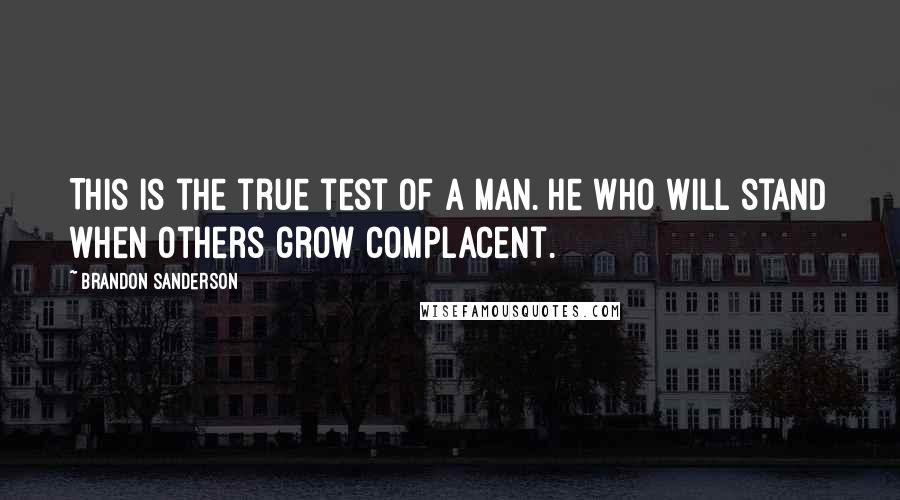 Brandon Sanderson Quotes: This is the true test of a man. He who will stand when others grow complacent.