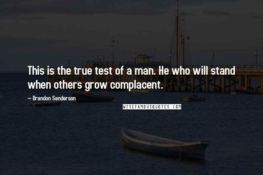 Brandon Sanderson Quotes: This is the true test of a man. He who will stand when others grow complacent.