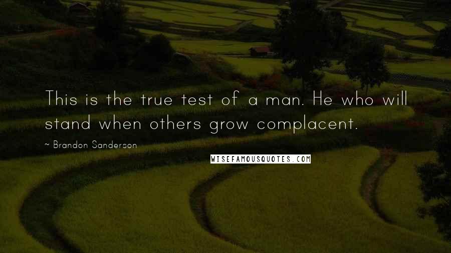 Brandon Sanderson Quotes: This is the true test of a man. He who will stand when others grow complacent.