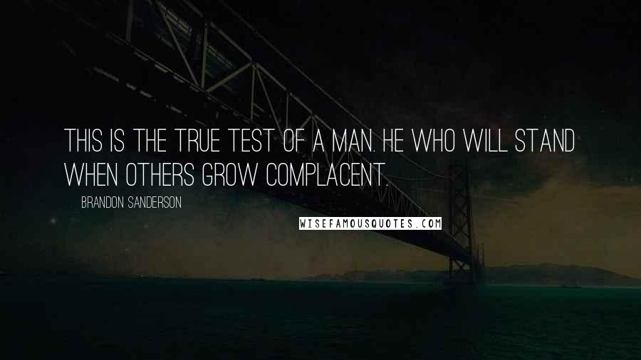 Brandon Sanderson Quotes: This is the true test of a man. He who will stand when others grow complacent.