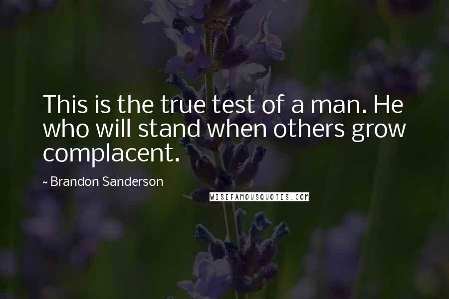 Brandon Sanderson Quotes: This is the true test of a man. He who will stand when others grow complacent.