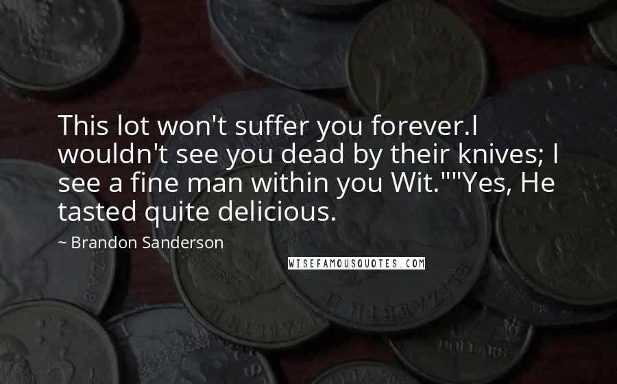 Brandon Sanderson Quotes: This lot won't suffer you forever.I wouldn't see you dead by their knives; I see a fine man within you Wit.""Yes, He tasted quite delicious.