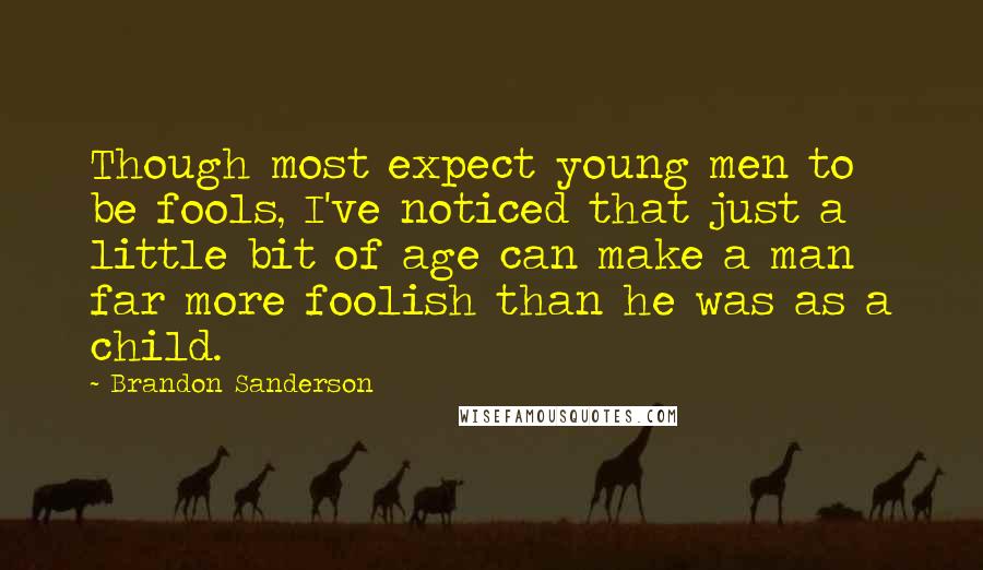 Brandon Sanderson Quotes: Though most expect young men to be fools, I've noticed that just a little bit of age can make a man far more foolish than he was as a child.