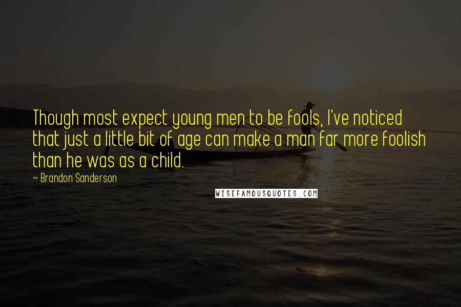 Brandon Sanderson Quotes: Though most expect young men to be fools, I've noticed that just a little bit of age can make a man far more foolish than he was as a child.