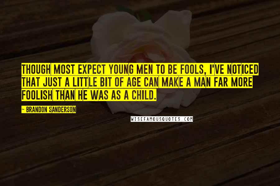 Brandon Sanderson Quotes: Though most expect young men to be fools, I've noticed that just a little bit of age can make a man far more foolish than he was as a child.