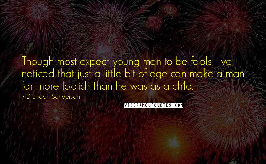 Brandon Sanderson Quotes: Though most expect young men to be fools, I've noticed that just a little bit of age can make a man far more foolish than he was as a child.