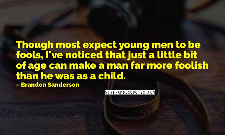 Brandon Sanderson Quotes: Though most expect young men to be fools, I've noticed that just a little bit of age can make a man far more foolish than he was as a child.