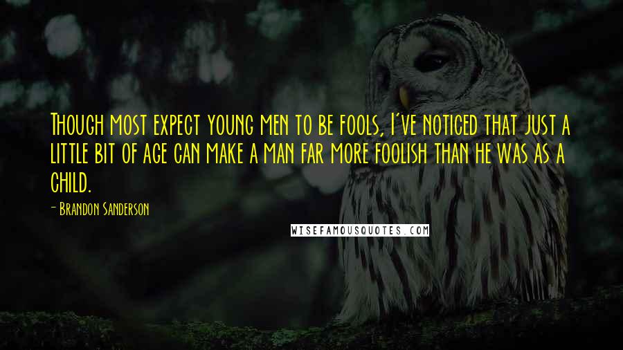 Brandon Sanderson Quotes: Though most expect young men to be fools, I've noticed that just a little bit of age can make a man far more foolish than he was as a child.