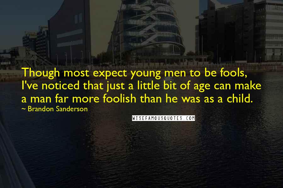 Brandon Sanderson Quotes: Though most expect young men to be fools, I've noticed that just a little bit of age can make a man far more foolish than he was as a child.