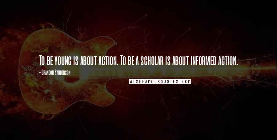 Brandon Sanderson Quotes: To be young is about action. To be a scholar is about informed action.