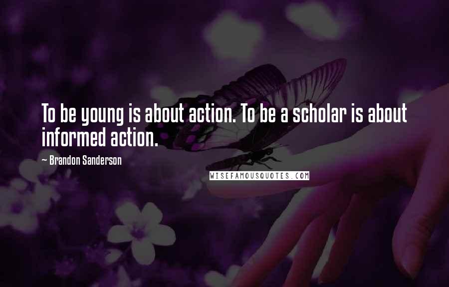 Brandon Sanderson Quotes: To be young is about action. To be a scholar is about informed action.