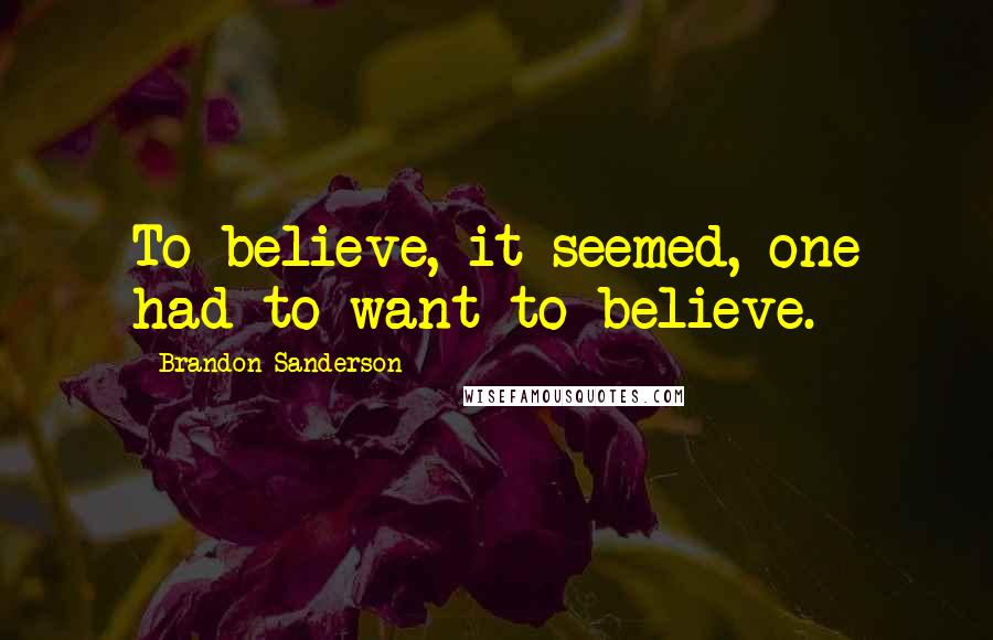 Brandon Sanderson Quotes: To believe, it seemed, one had to want to believe.