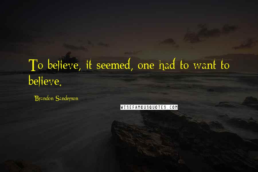 Brandon Sanderson Quotes: To believe, it seemed, one had to want to believe.