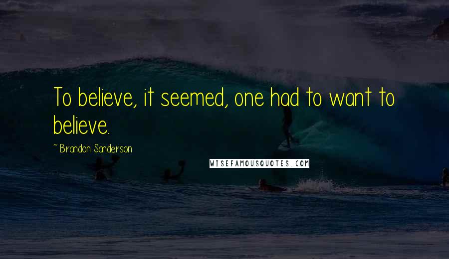 Brandon Sanderson Quotes: To believe, it seemed, one had to want to believe.