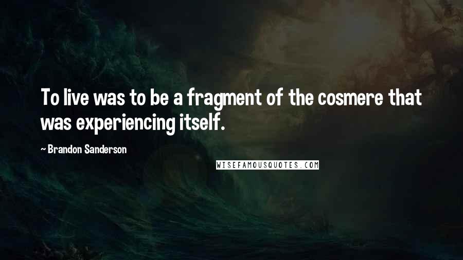 Brandon Sanderson Quotes: To live was to be a fragment of the cosmere that was experiencing itself.