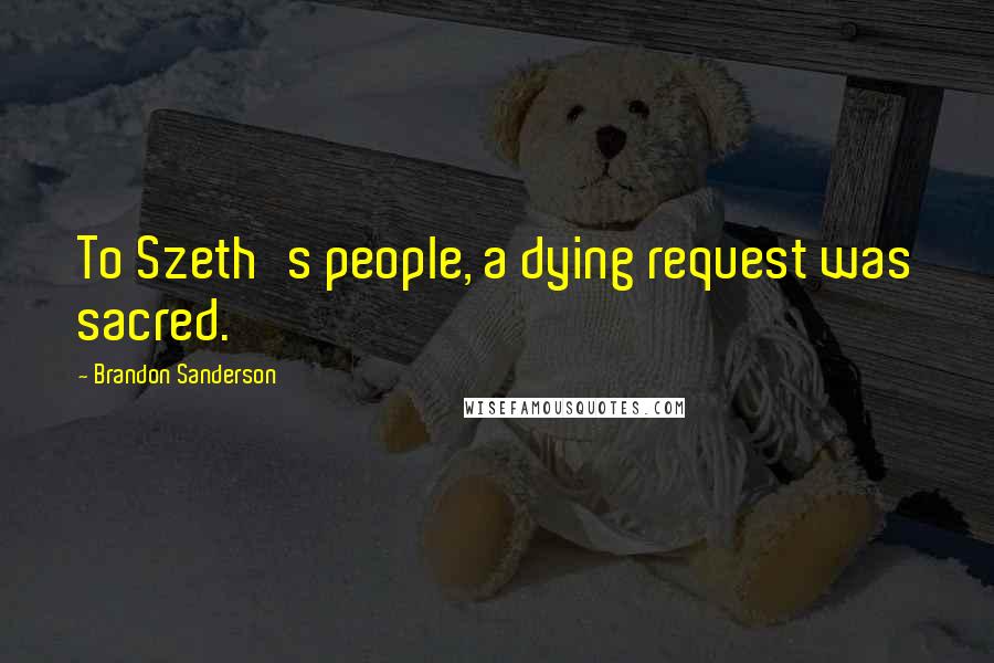 Brandon Sanderson Quotes: To Szeth's people, a dying request was sacred.