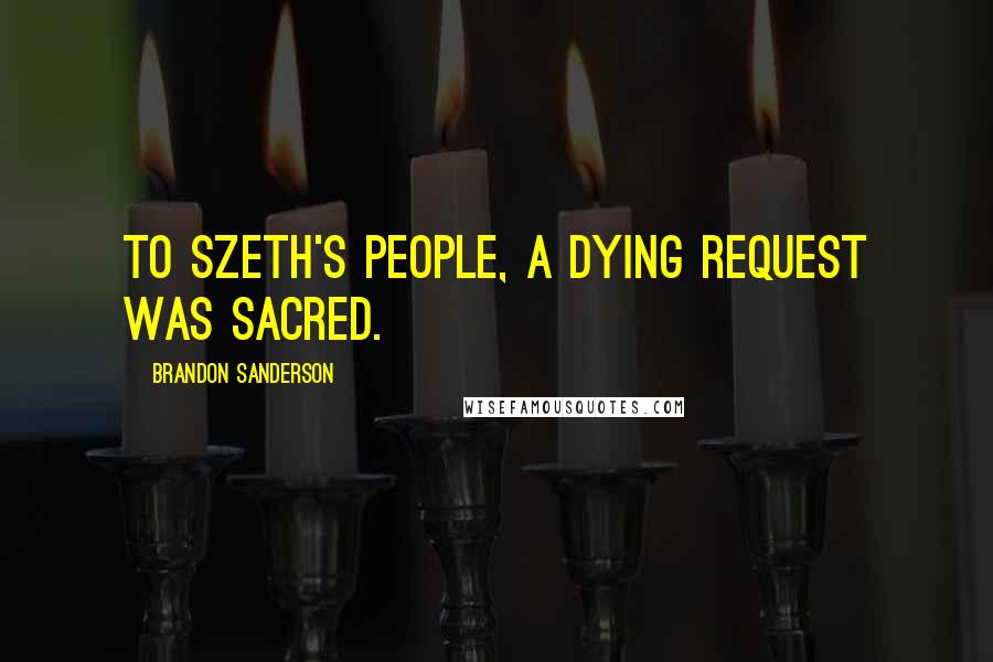 Brandon Sanderson Quotes: To Szeth's people, a dying request was sacred.