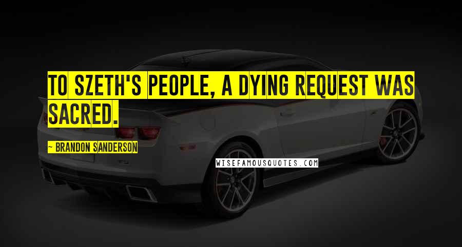 Brandon Sanderson Quotes: To Szeth's people, a dying request was sacred.