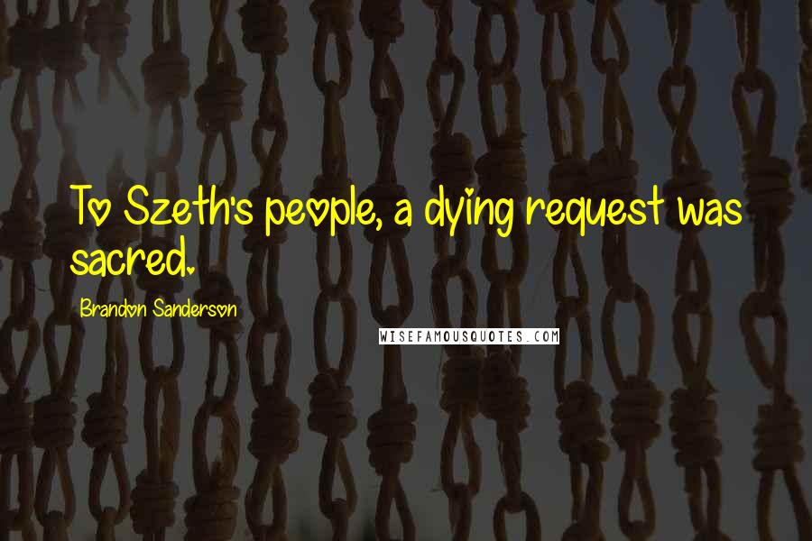 Brandon Sanderson Quotes: To Szeth's people, a dying request was sacred.