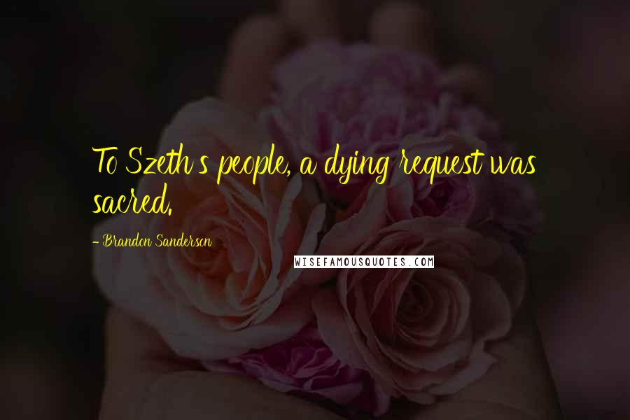 Brandon Sanderson Quotes: To Szeth's people, a dying request was sacred.