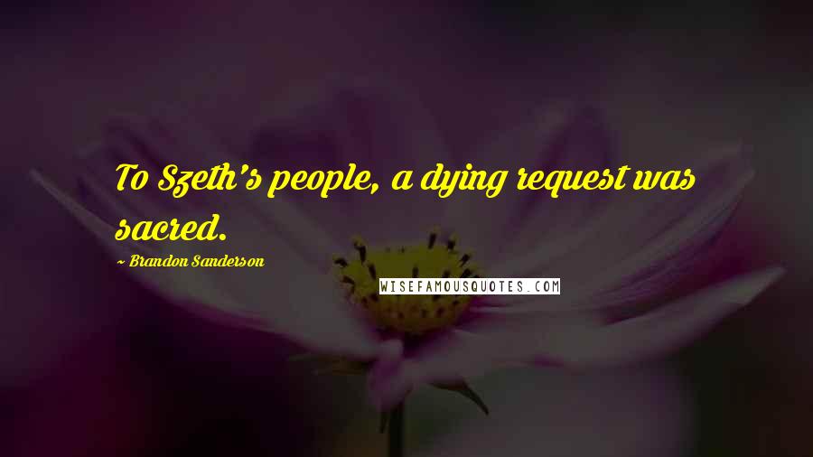 Brandon Sanderson Quotes: To Szeth's people, a dying request was sacred.
