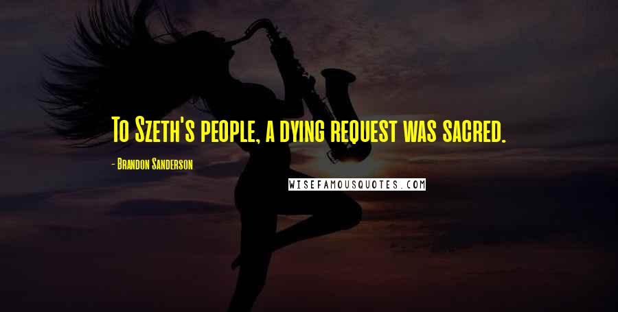 Brandon Sanderson Quotes: To Szeth's people, a dying request was sacred.
