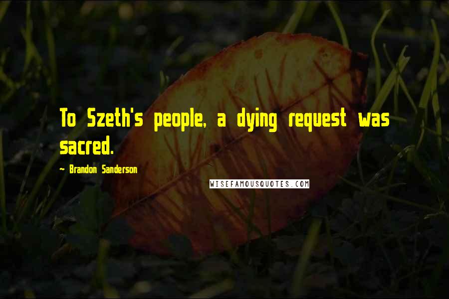 Brandon Sanderson Quotes: To Szeth's people, a dying request was sacred.