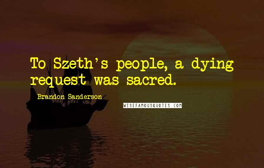 Brandon Sanderson Quotes: To Szeth's people, a dying request was sacred.