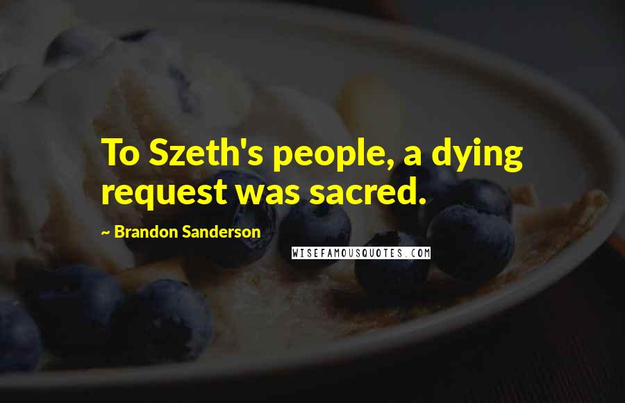 Brandon Sanderson Quotes: To Szeth's people, a dying request was sacred.