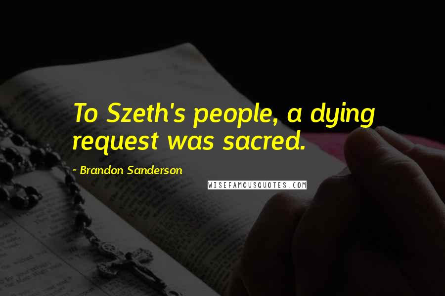 Brandon Sanderson Quotes: To Szeth's people, a dying request was sacred.