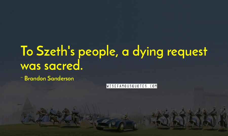 Brandon Sanderson Quotes: To Szeth's people, a dying request was sacred.