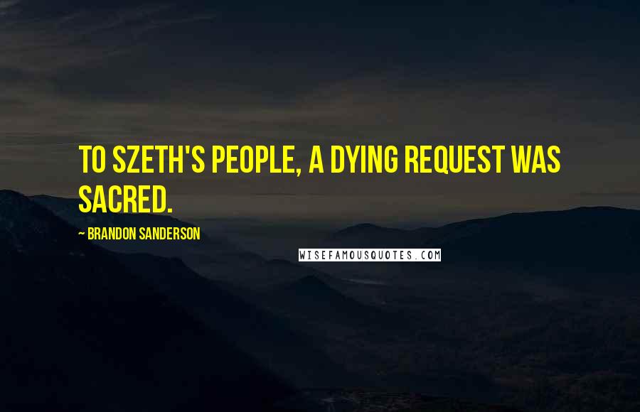 Brandon Sanderson Quotes: To Szeth's people, a dying request was sacred.