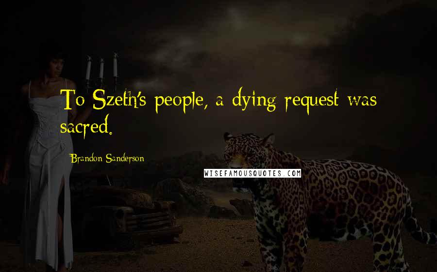 Brandon Sanderson Quotes: To Szeth's people, a dying request was sacred.