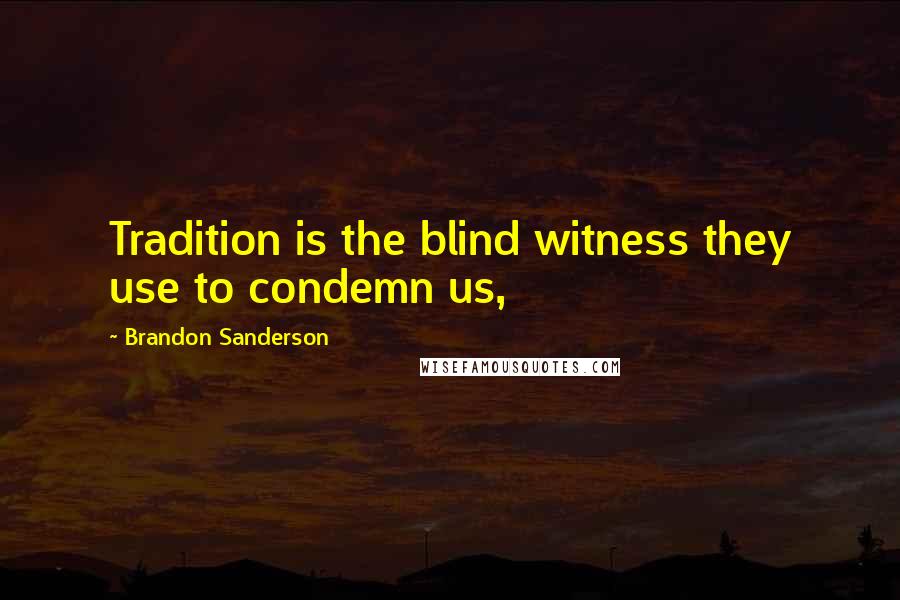 Brandon Sanderson Quotes: Tradition is the blind witness they use to condemn us,