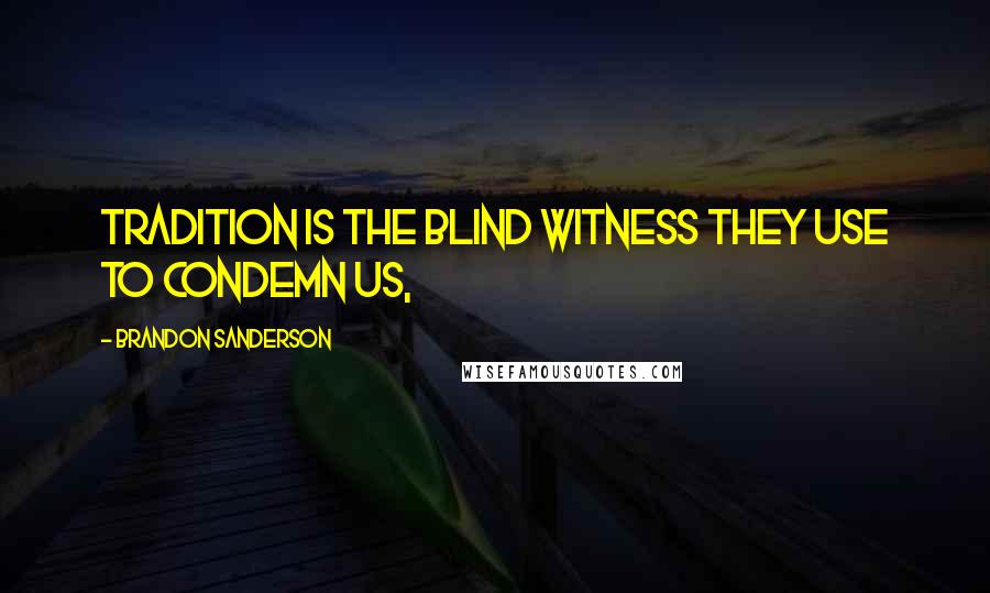 Brandon Sanderson Quotes: Tradition is the blind witness they use to condemn us,