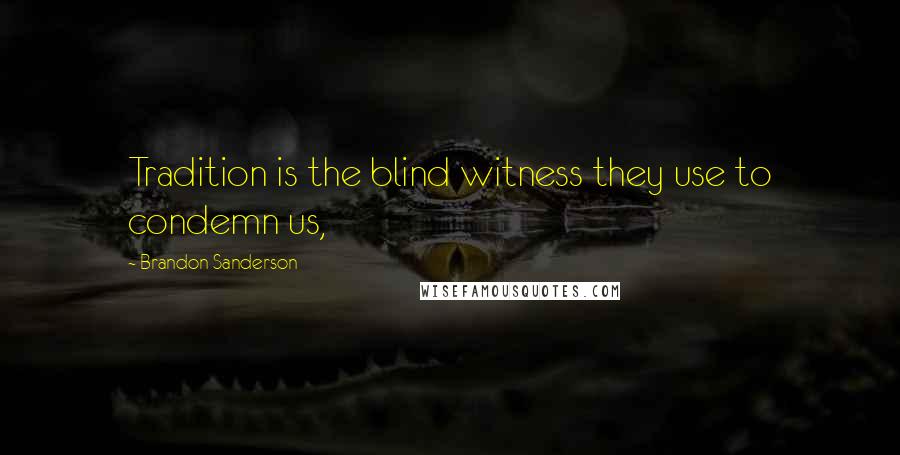 Brandon Sanderson Quotes: Tradition is the blind witness they use to condemn us,