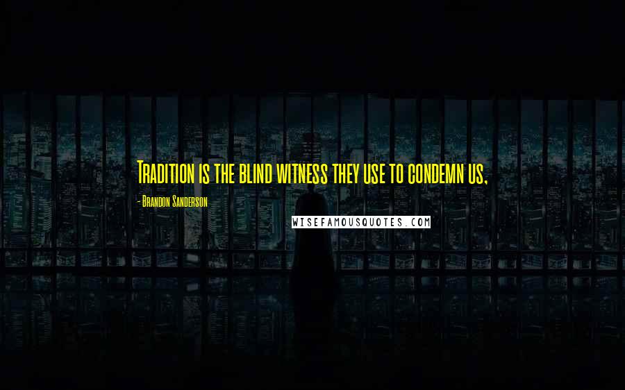 Brandon Sanderson Quotes: Tradition is the blind witness they use to condemn us,