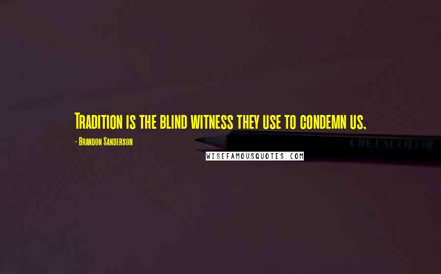 Brandon Sanderson Quotes: Tradition is the blind witness they use to condemn us,