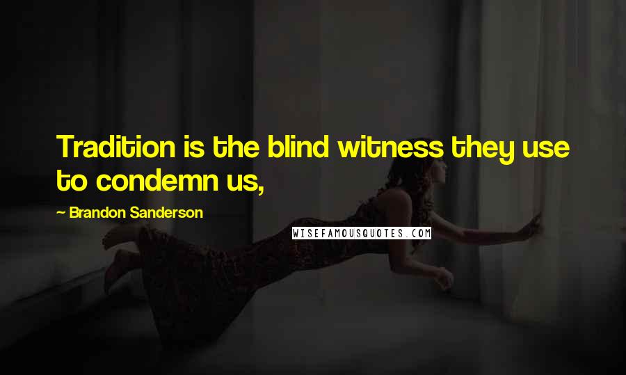 Brandon Sanderson Quotes: Tradition is the blind witness they use to condemn us,