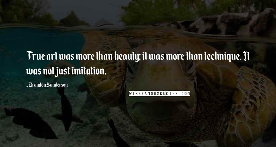 Brandon Sanderson Quotes: True art was more than beauty; it was more than technique. It was not just imitation.