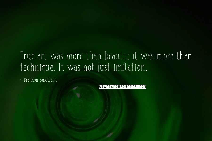 Brandon Sanderson Quotes: True art was more than beauty; it was more than technique. It was not just imitation.