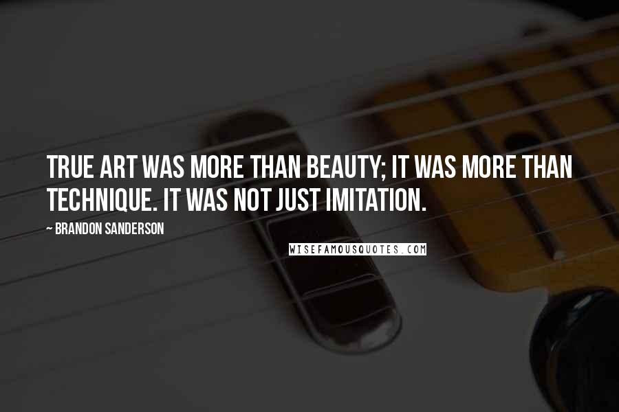 Brandon Sanderson Quotes: True art was more than beauty; it was more than technique. It was not just imitation.