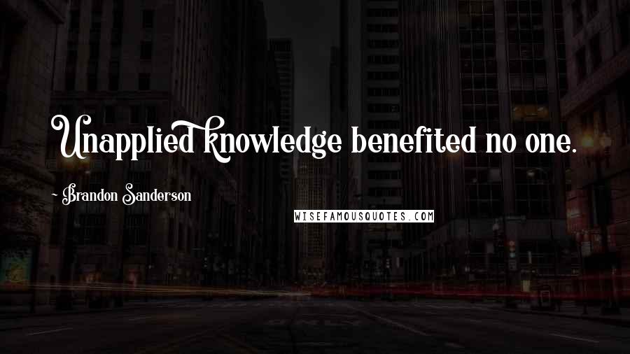 Brandon Sanderson Quotes: Unapplied knowledge benefited no one.