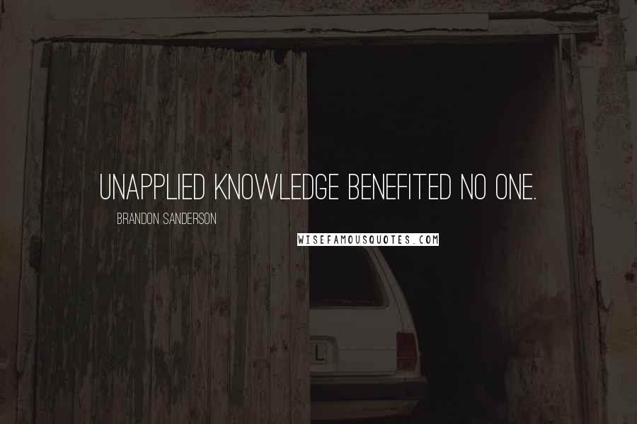 Brandon Sanderson Quotes: Unapplied knowledge benefited no one.