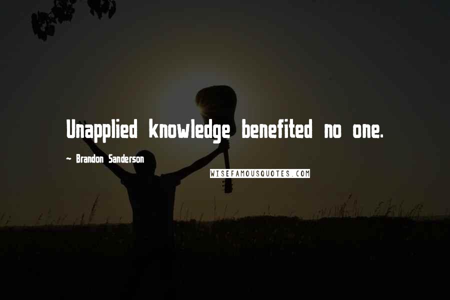 Brandon Sanderson Quotes: Unapplied knowledge benefited no one.